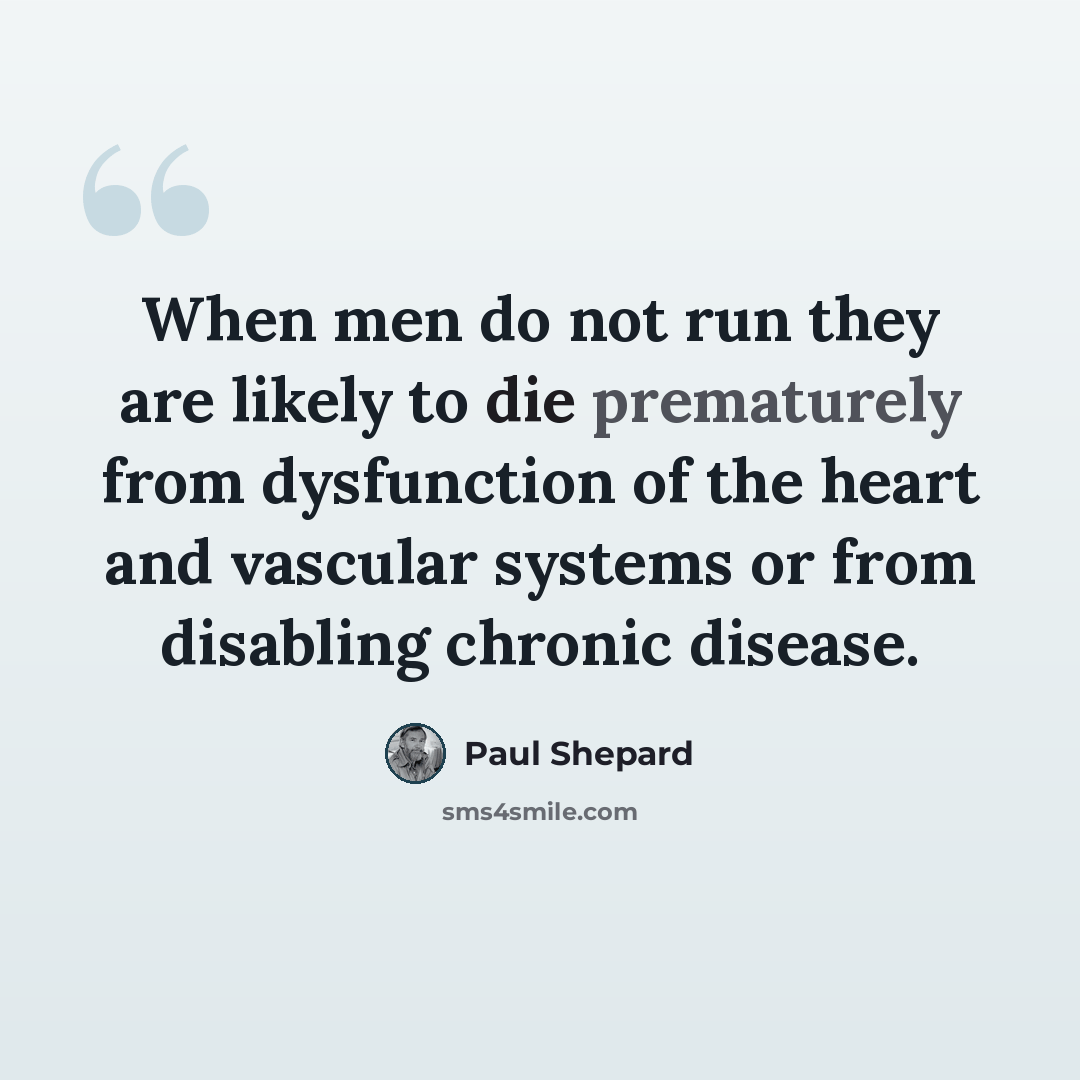 “When men do not run they are likely to die prematurely from dysfunction of the heart and vascular systems or from disabling chronic disease.” quote by Paul Shepard