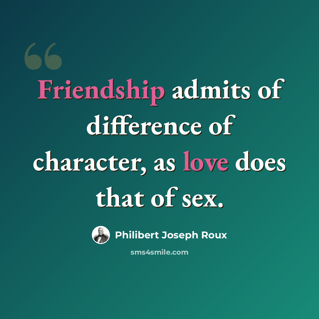 “Friendship admits of difference of character, as love does that of sex.” quote by Philibert Joseph Roux