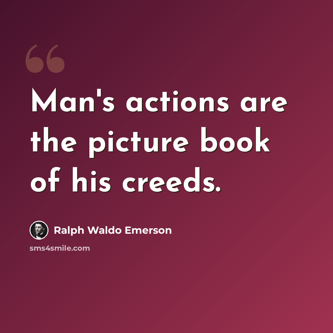 “Man's actions are the picture book of his creeds.” quote by Ralph Waldo Emerson