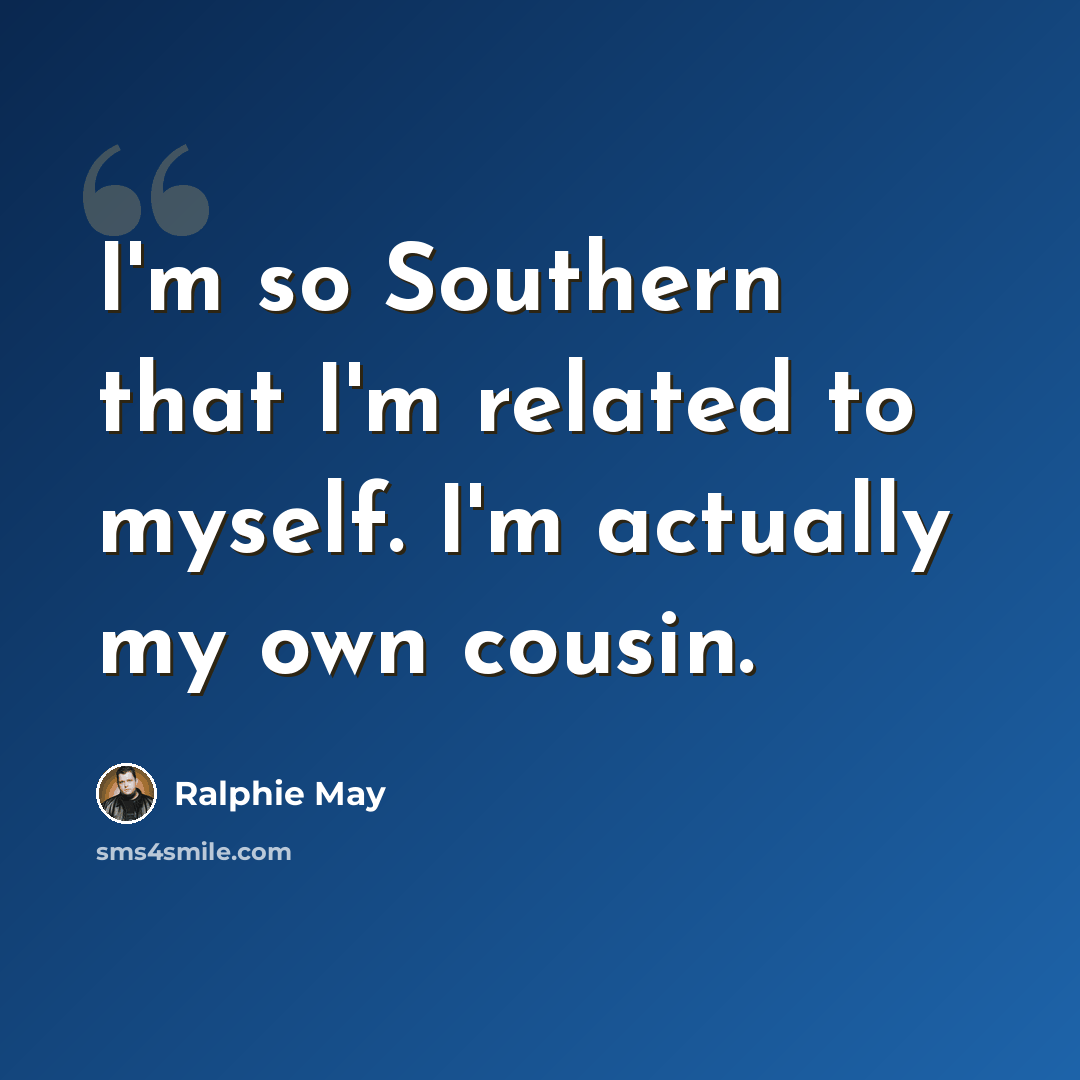 “I'm so Southern that I'm related to myself. I'm actually my own cousin.” quote by Ralphie May