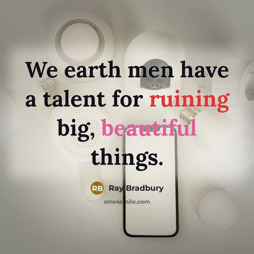 “We earth men have a talent for ruining big, beautiful things.” quote by Ray Bradbury