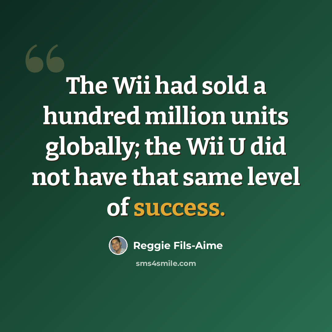 “The Wii had sold a hundred million units globally; the Wii U did not have that same level of success.” quote by Reggie Fils-Aime