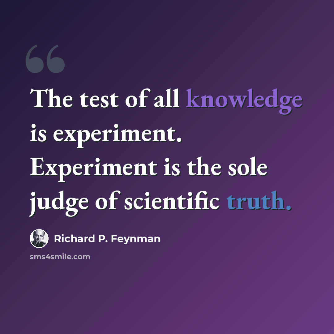 “The test of all knowledge is experiment. Experiment is the sole judge of scientific truth.” quote by Richard P. Feynman