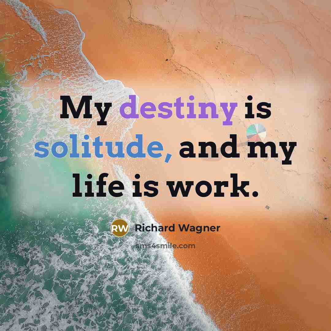 “My destiny is solitude, and my life is work.” quote by Richard Wagner
