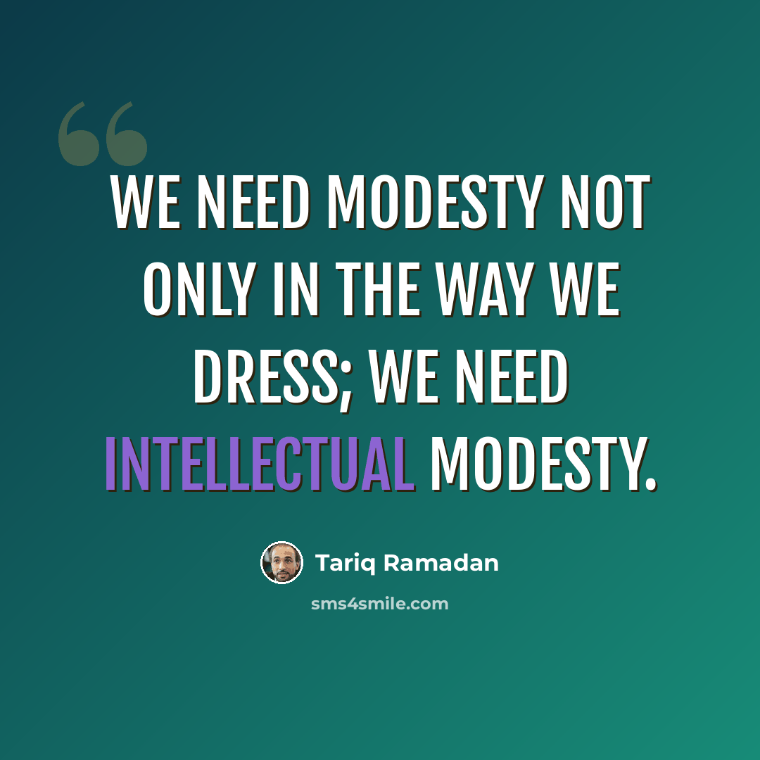 “We need modesty not only in the way we dress; we need intellectual modesty.” quote by Tariq Ramadan