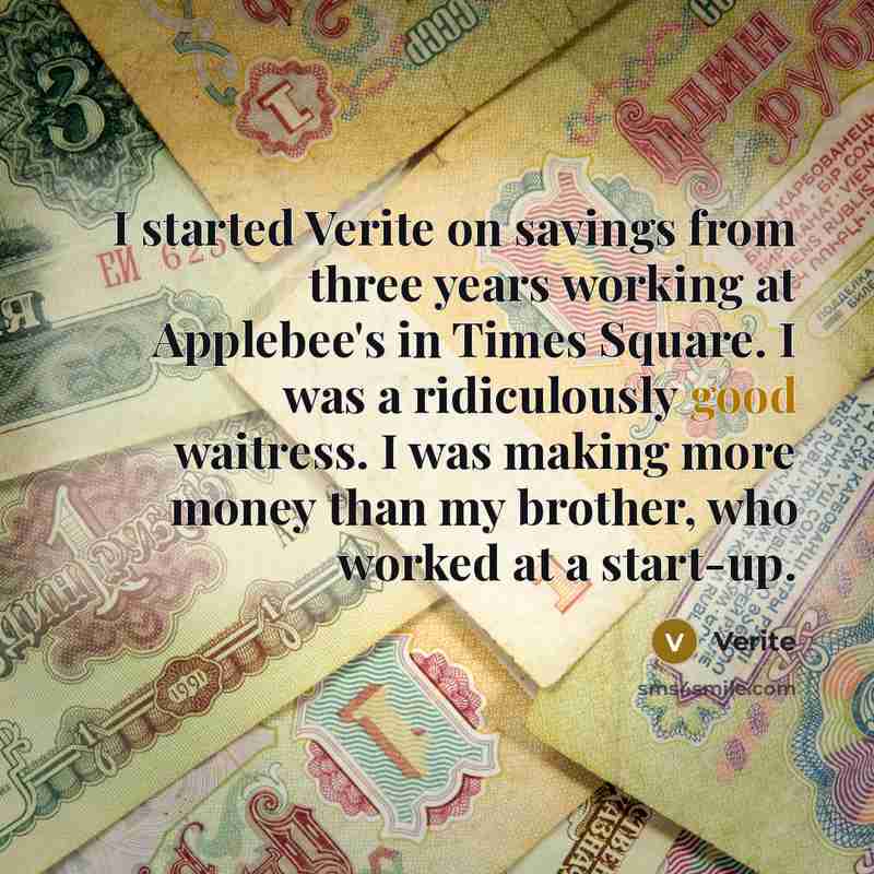 “I started Verite on savings from three years working at Applebee's in Times Square. I was a ridiculously good waitress. I was making more money than my brother, who worked at a start-up.” quote by Verite