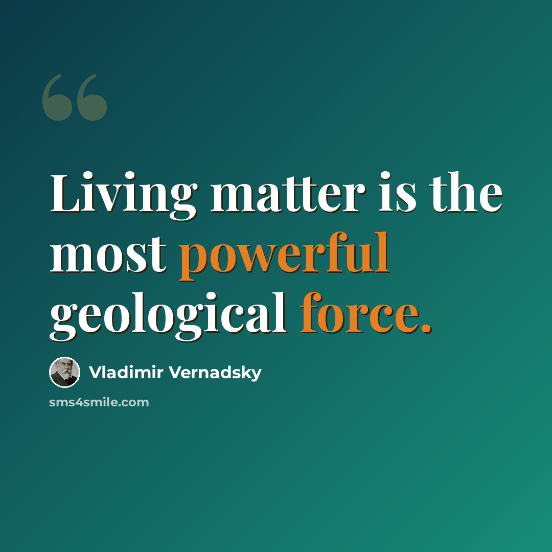 “Living matter is the most powerful geological force.” quote by Vladimir Vernadsky