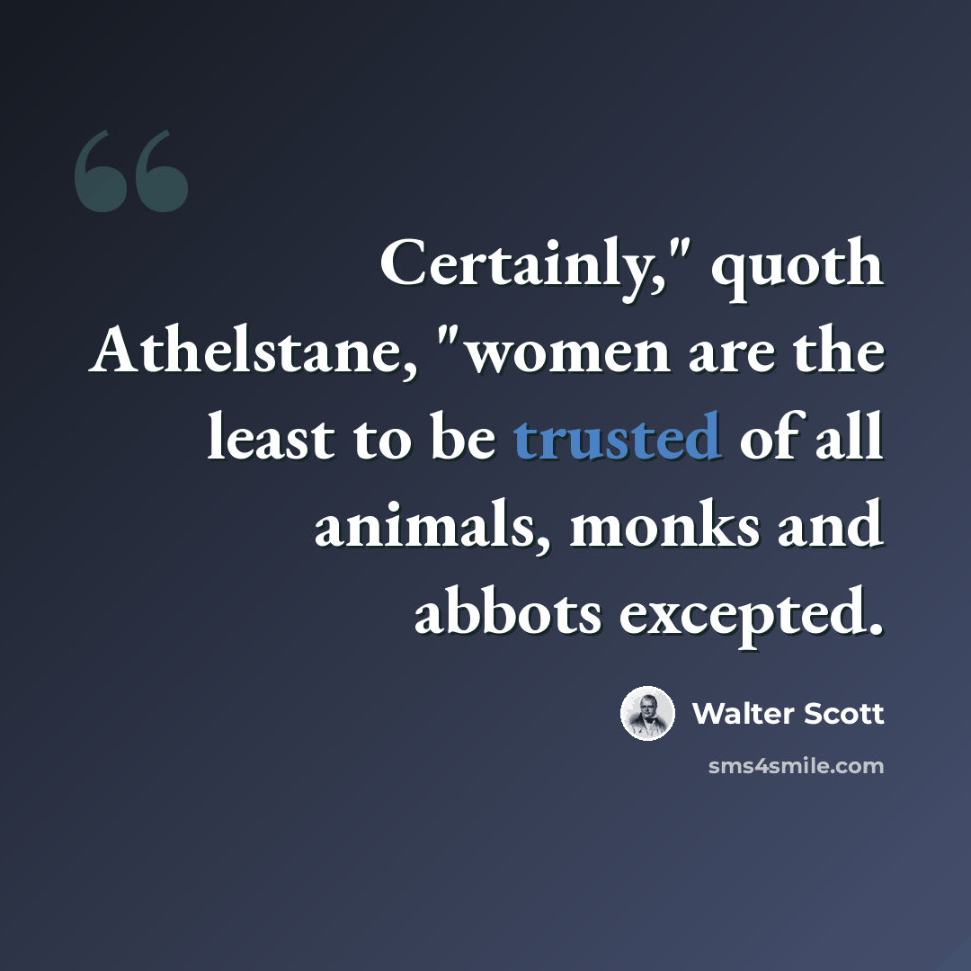 “Certainly," quoth Athelstane, "women are the least to be trusted of all animals, monks and abbots excepted.” quote by Walter Scott
