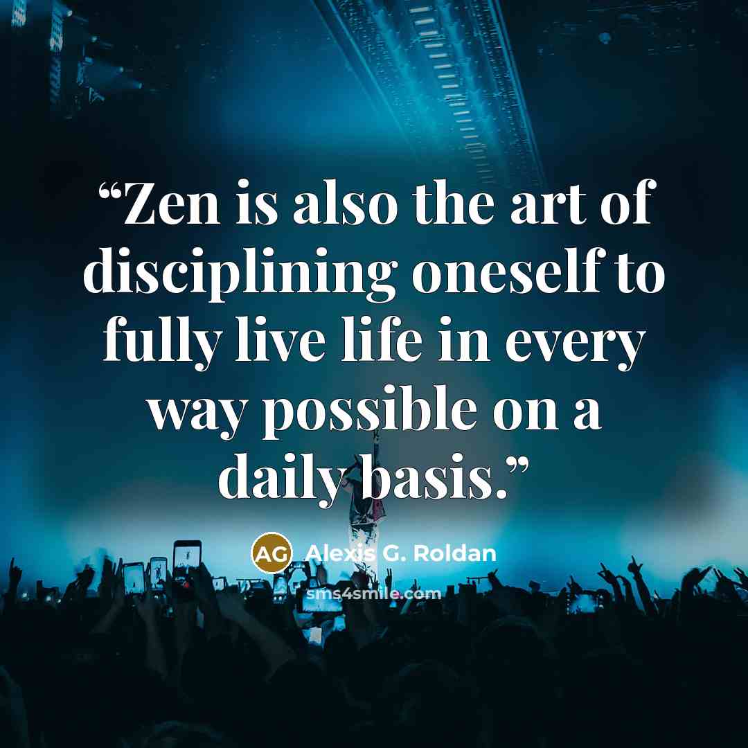 “Zen is also the art of disciplining oneself to fully live life in every way possible on a daily basis.” quote by Alexis G. Roldan