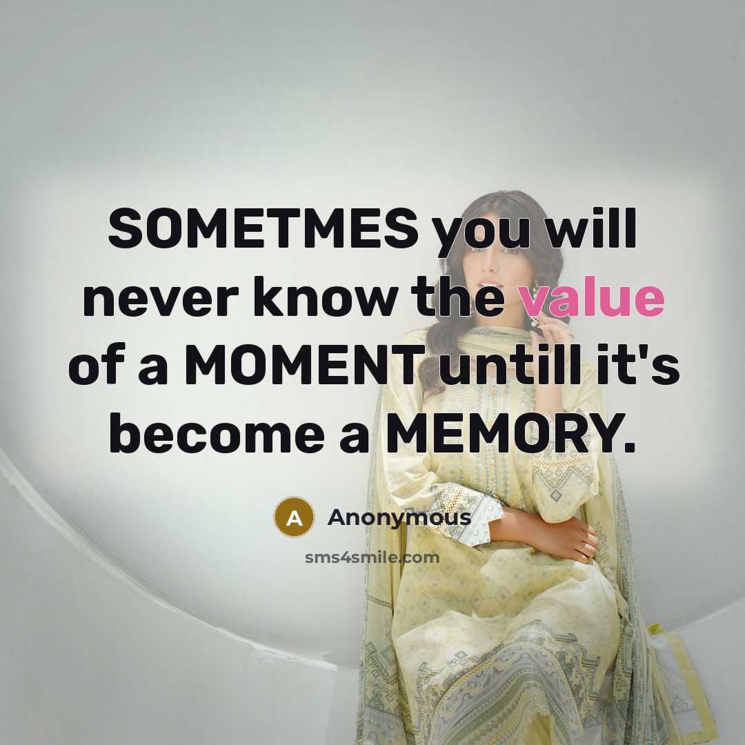 “SOMETMES you will never know the value of a MOMENT untill it's become a MEMORY.” quote by Anonymous