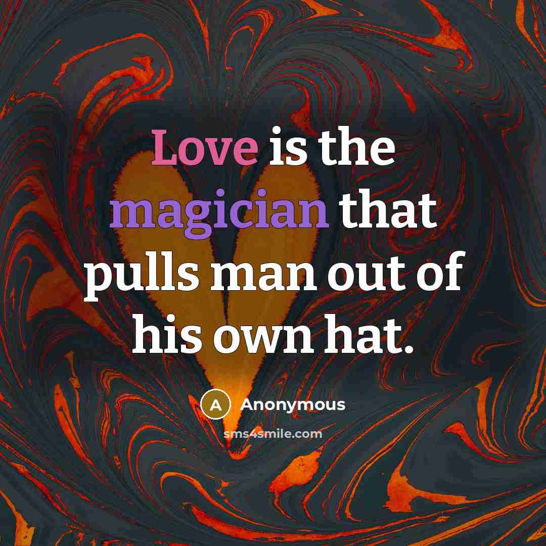 “Love is the magician that pulls man out of his own hat.” quote by Anonymous