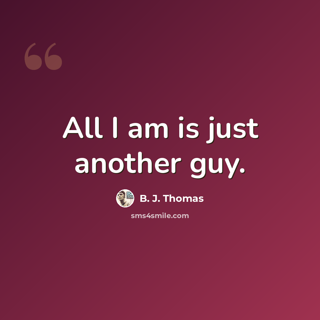 “All I am is just another guy.” quote by B. J. Thomas