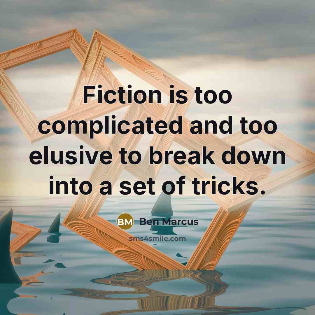 “Fiction is too complicated and too elusive to break down into a set of tricks.” quote by Ben Marcus