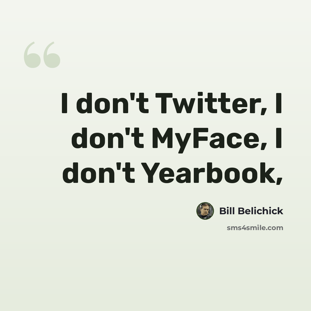 “I don't Twitter, I don't MyFace, I don't Yearbook,” quote by Bill Belichick