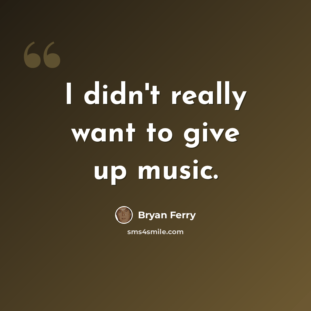 “I didn't really want to give up music.” quote by Bryan Ferry