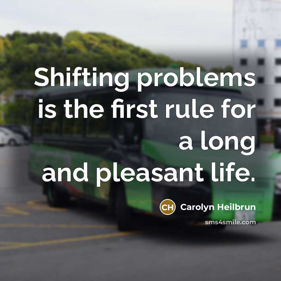 “Shifting problems is the first rule for a long and pleasant life.” quote by Carolyn Heilbrun