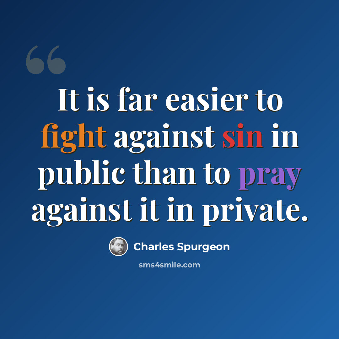 “It is far easier to fight against sin in public than to pray against it in private.” quote by Charles Spurgeon