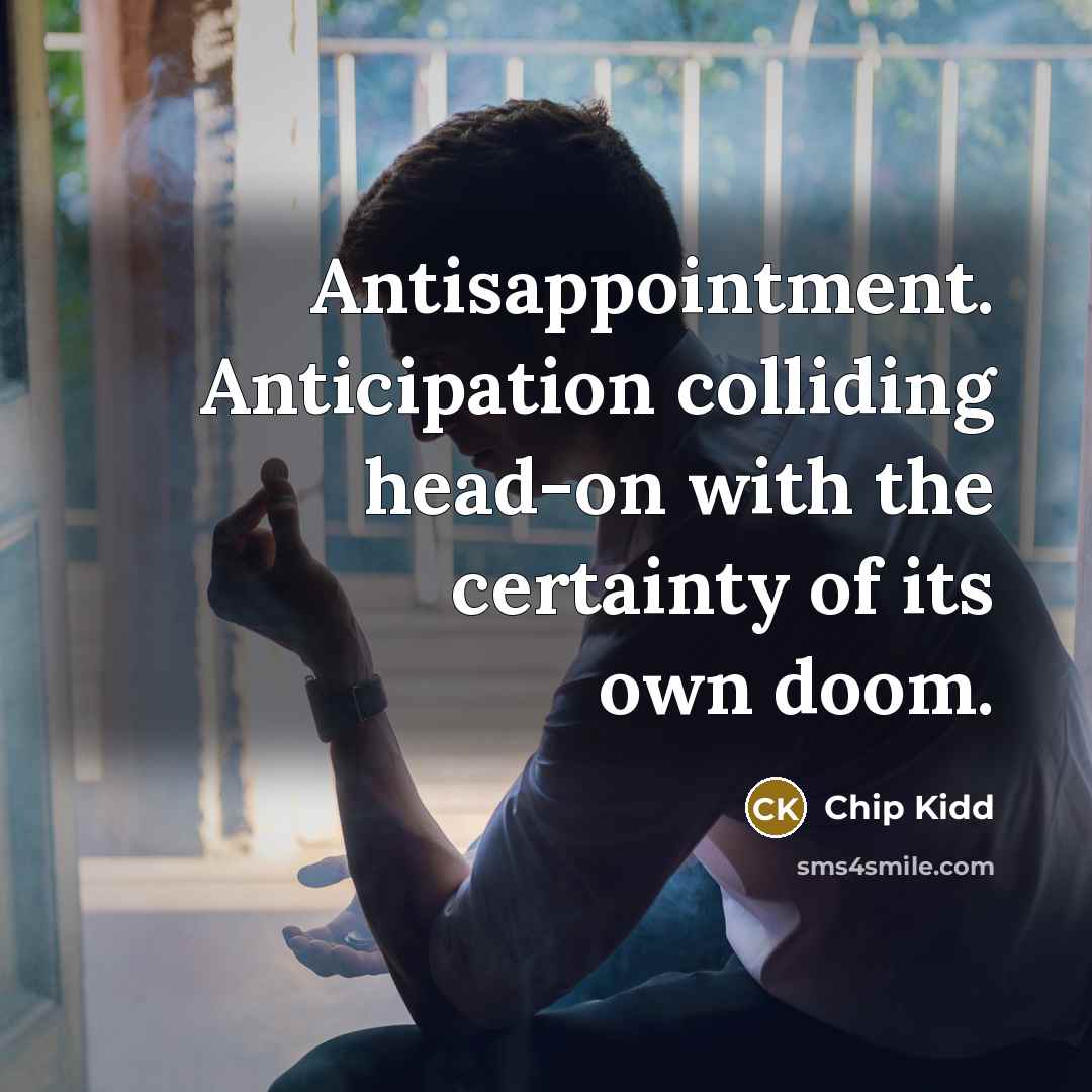 “Antisappointment. Anticipation colliding head-on with the certainty of its own doom.” quote by Chip Kidd
