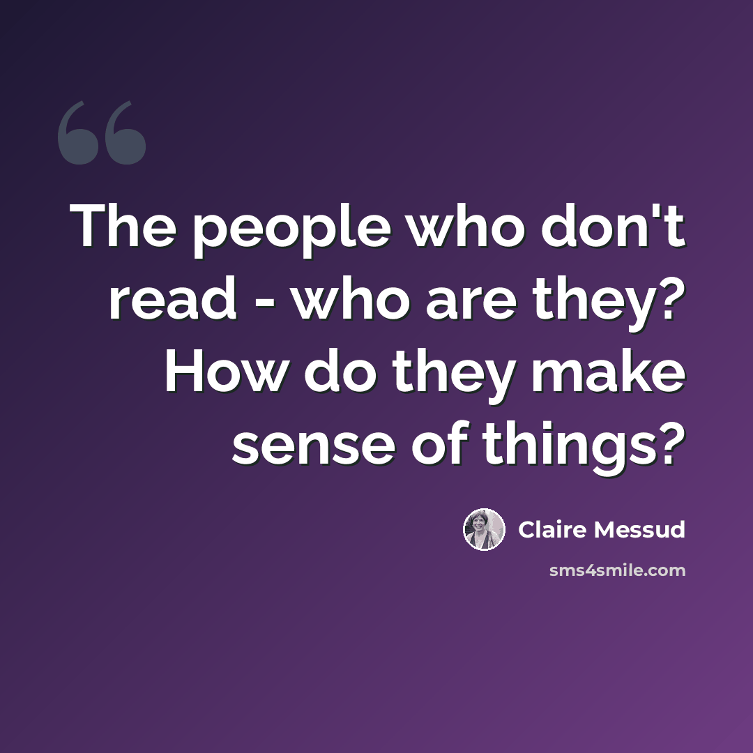 “The people who don't read - who are they? How do they make sense of things?” quote by Claire Messud