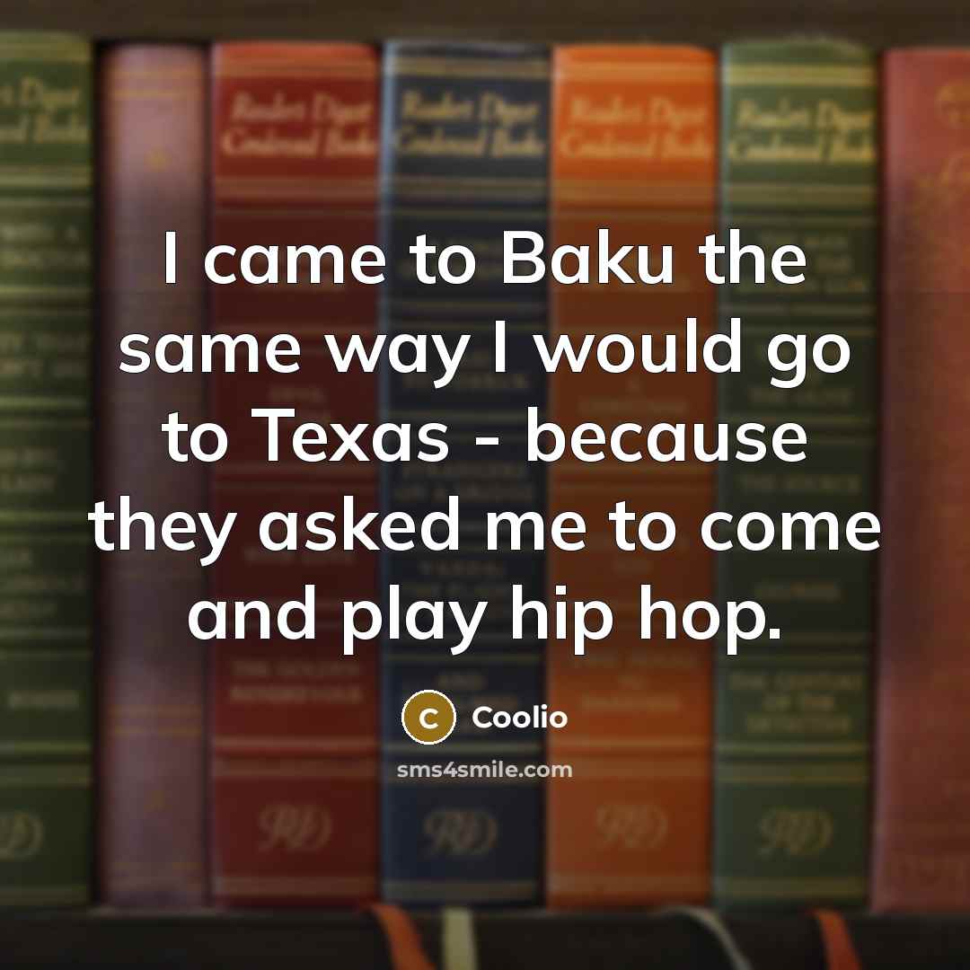 “I came to Baku the same way I would go to Texas - because they asked me to come and play hip hop.” quote by Coolio