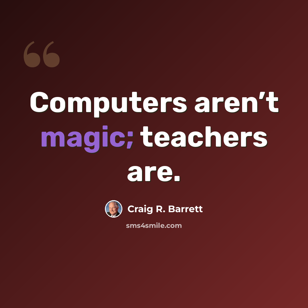 “Computers aren’t magic; teachers are.” quote by Craig R. Barrett