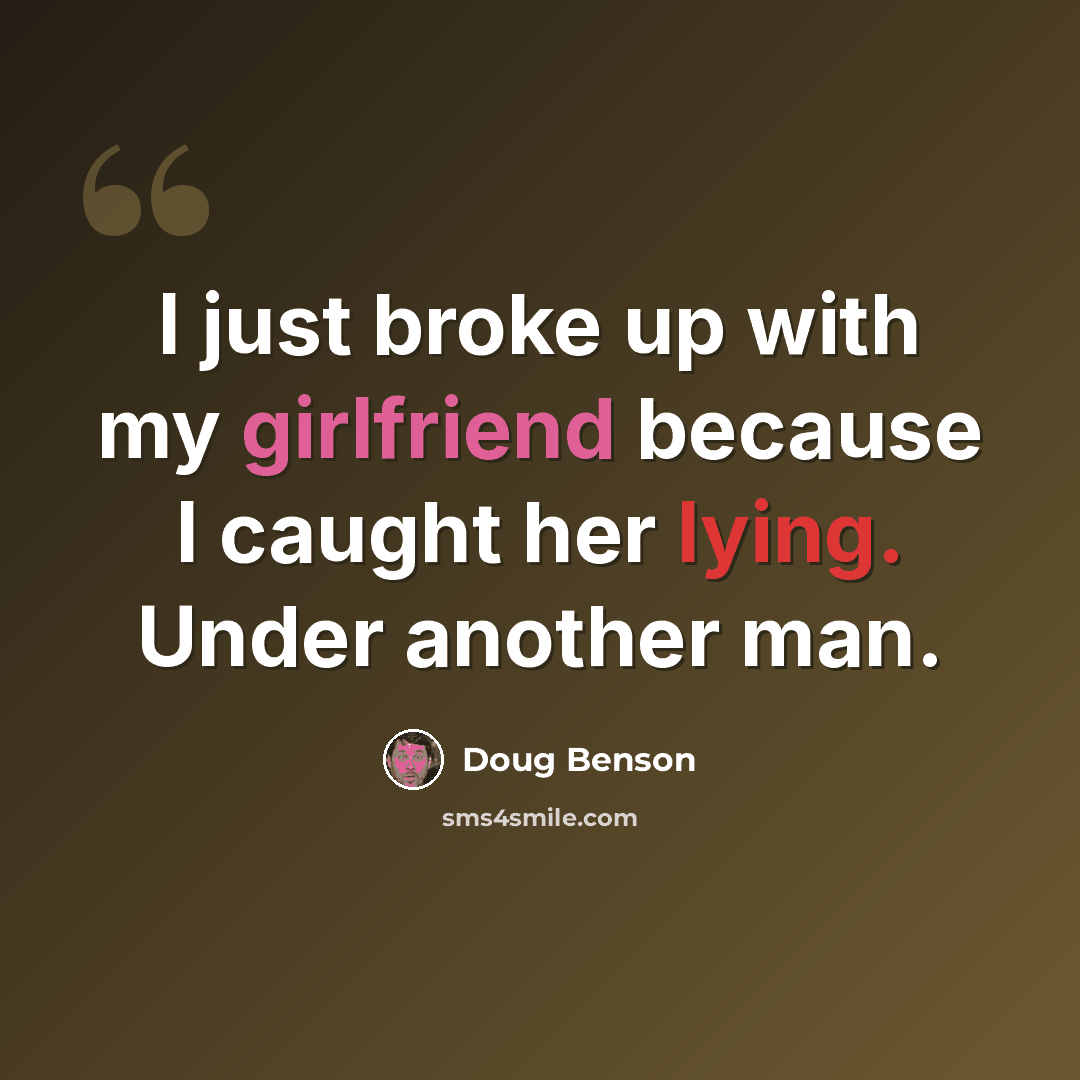 “I just broke up with my girlfriend because I caught her lying. Under another man.” quote by Doug Benson