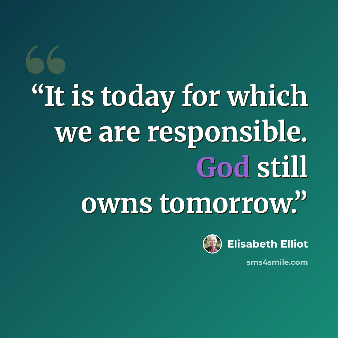 “It is today for which we are responsible. God still owns tomorrow.” quote by Elisabeth Elliot