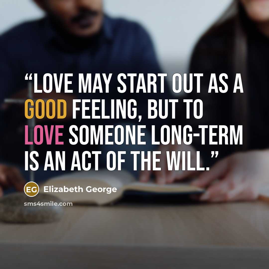 “Love may start out as a good feeling, but to love someone long-term is an act of the will.” quote by Elizabeth George