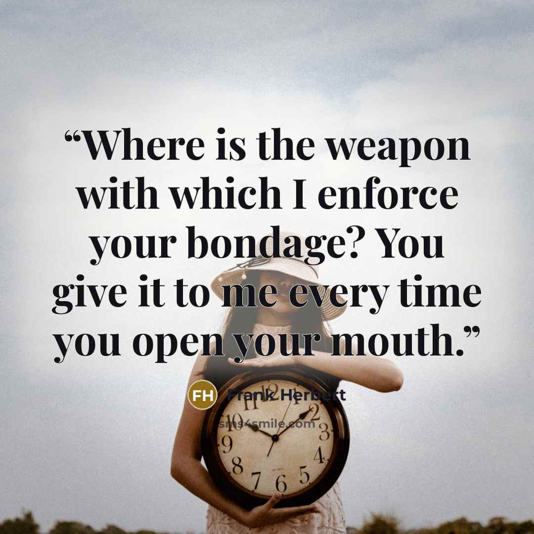 “Where is the weapon with which I enforce your bondage? You give it to me every time you open your mouth.” quote by Frank Herbert