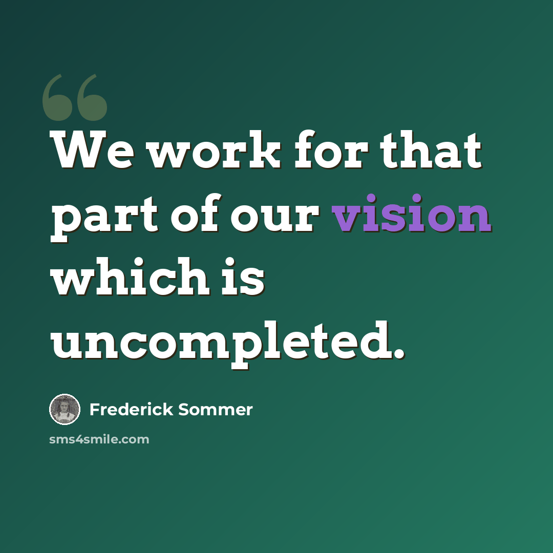 “We work for that part of our vision which is uncompleted.” quote by Frederick Sommer