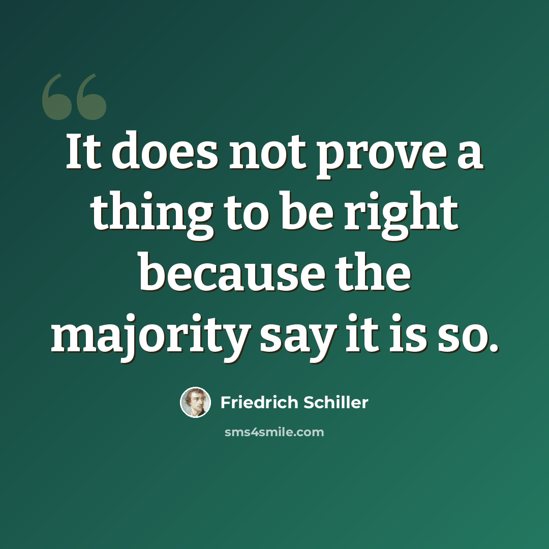 “It does not prove a thing to be right because the majority say it is so.” quote by Friedrich Schiller