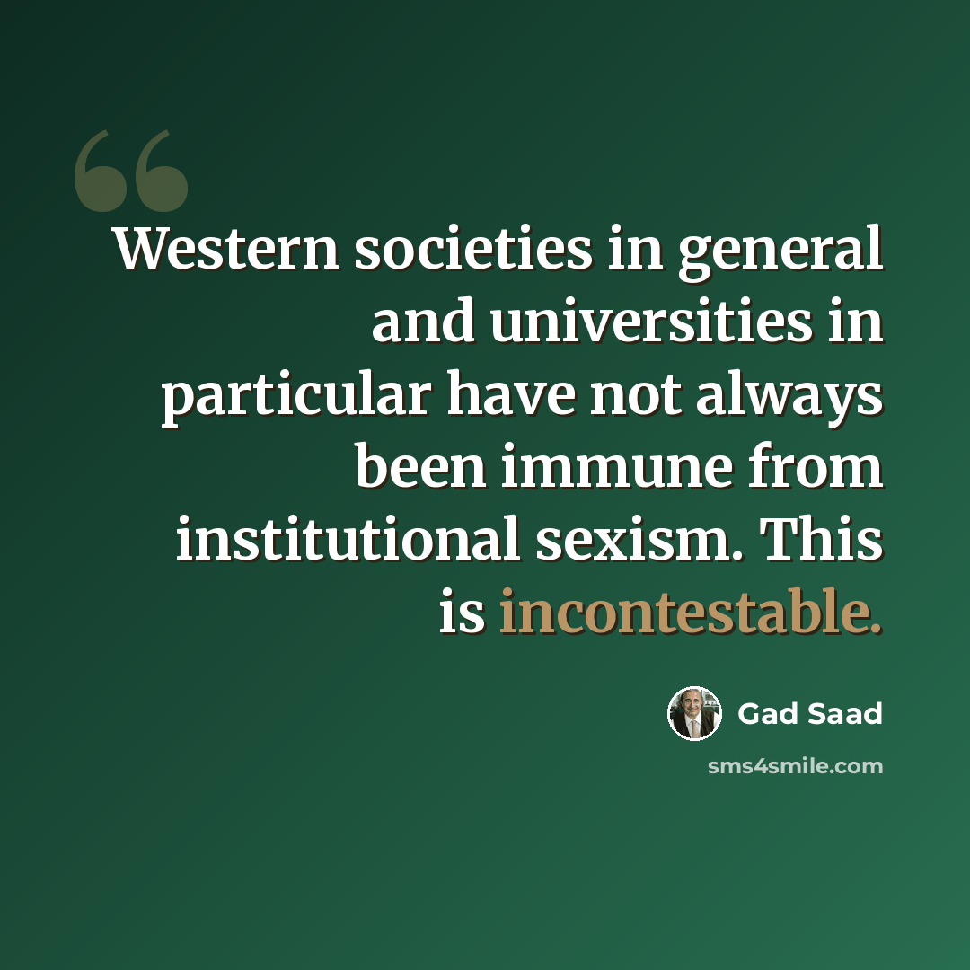 “Western societies in general and universities in particular have not always been immune from institutional sexism. This is incontestable.” quote by Gad Saad