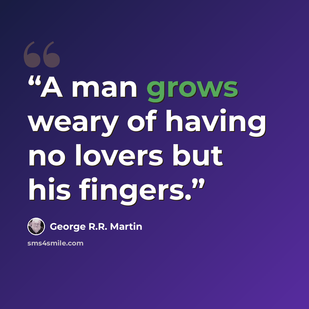 “A man grows weary of having no lovers but his fingers.” quote by George R.R. Martin