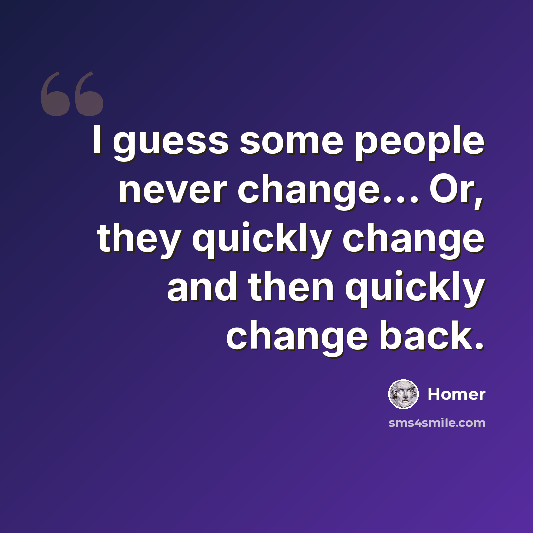 “I guess some people never change... Or, they quickly change and then quickly change back.” quote by Homer