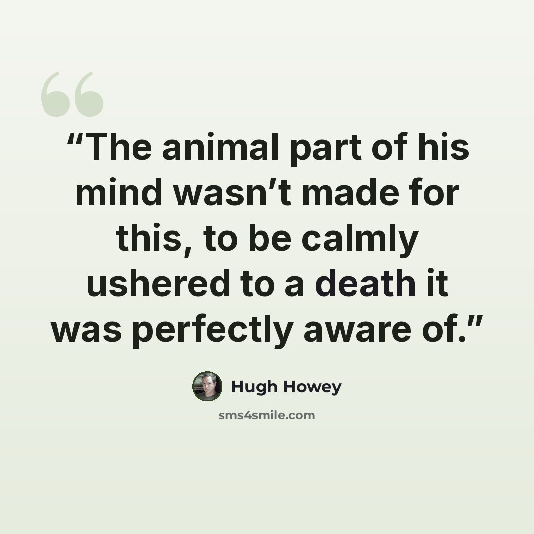 “The animal part of his mind wasn’t made for this, to be calmly ushered to a death it was perfectly aware of.” quote by Hugh Howey