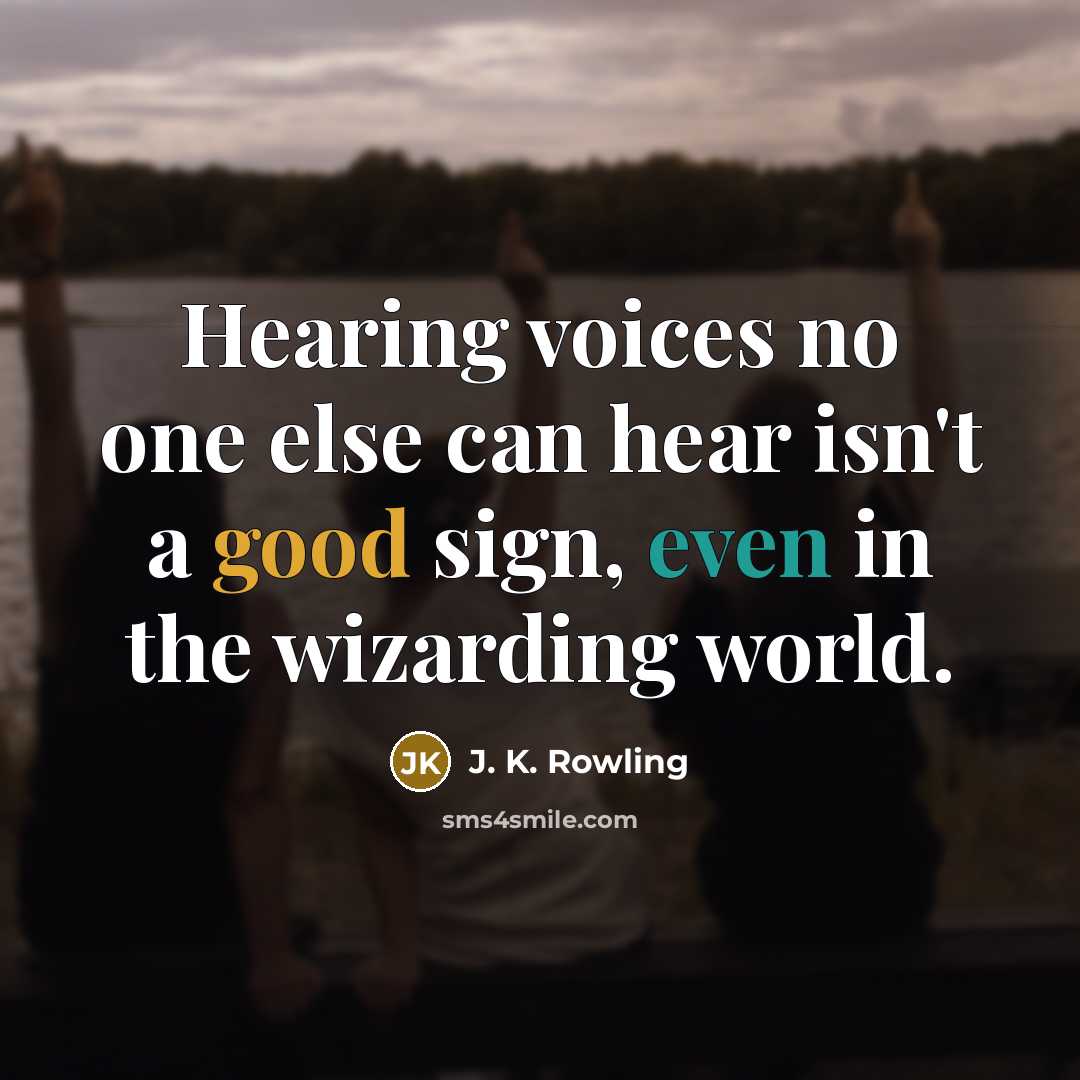 “Hearing voices no one else can hear isn't a good sign, even in the wizarding world.” quote by J. K. Rowling