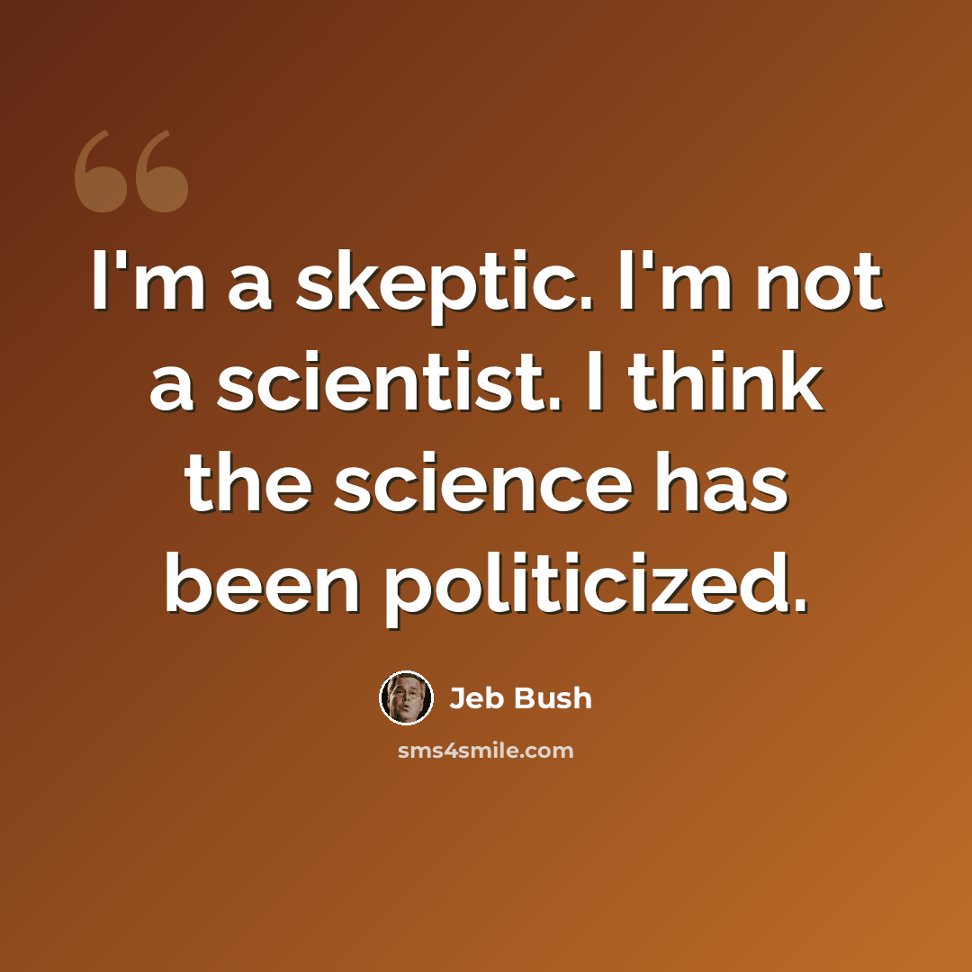 “I'm a skeptic. I'm not a scientist. I think the science has been politicized.” quote by Jeb Bush