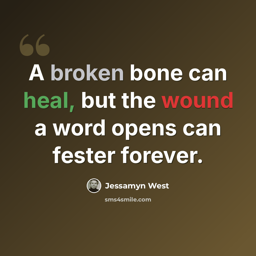 “A broken bone can heal, but the wound a word opens can fester forever.” quote by Jessamyn West