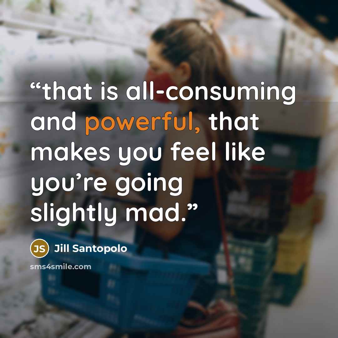 “that is all-consuming and powerful, that makes you feel like you’re going slightly mad.” quote by Jill Santopolo