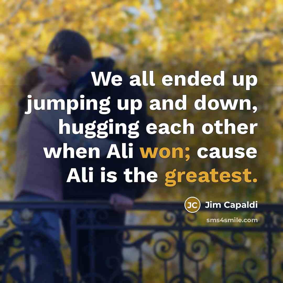 “We all ended up jumping up and down, hugging each other when Ali won; cause Ali is the greatest.” quote by Jim Capaldi
