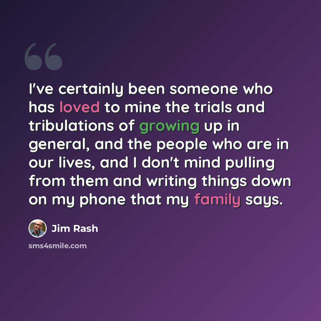 “I've certainly been someone who has loved to mine the trials and tribulations of growing up in general, and the people who are in our lives, and I don't mind pulling from them and writing things down on my phone that my family says.” quote by Jim Rash