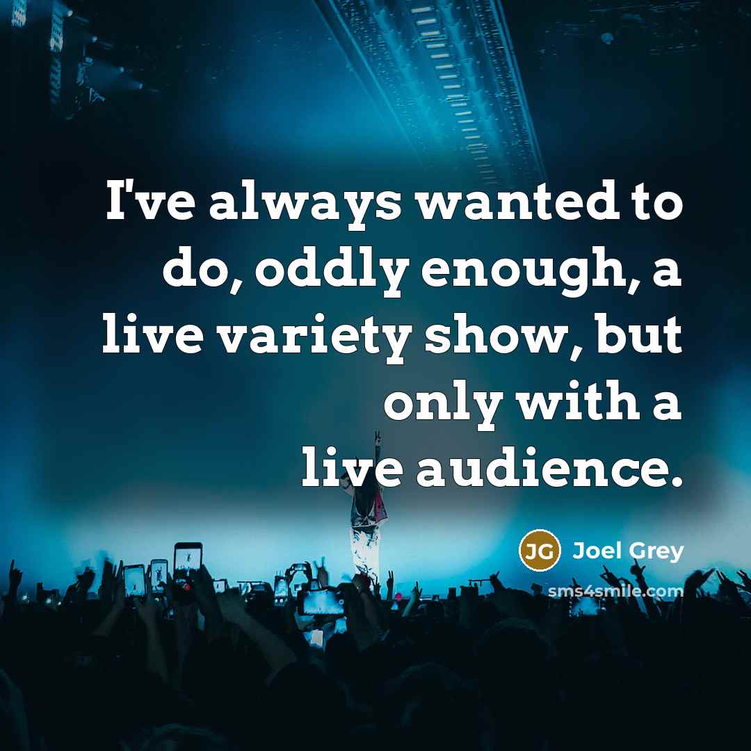 “I've always wanted to do, oddly enough, a live variety show, but only with a live audience.” quote by Joel Grey