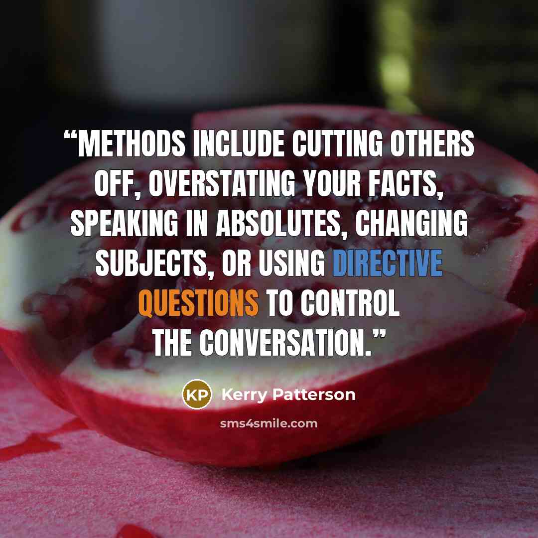 “Methods include cutting others off, overstating your facts, speaking in absolutes, changing subjects, or using directive questions to control the conversation.” quote by Kerry Patterson