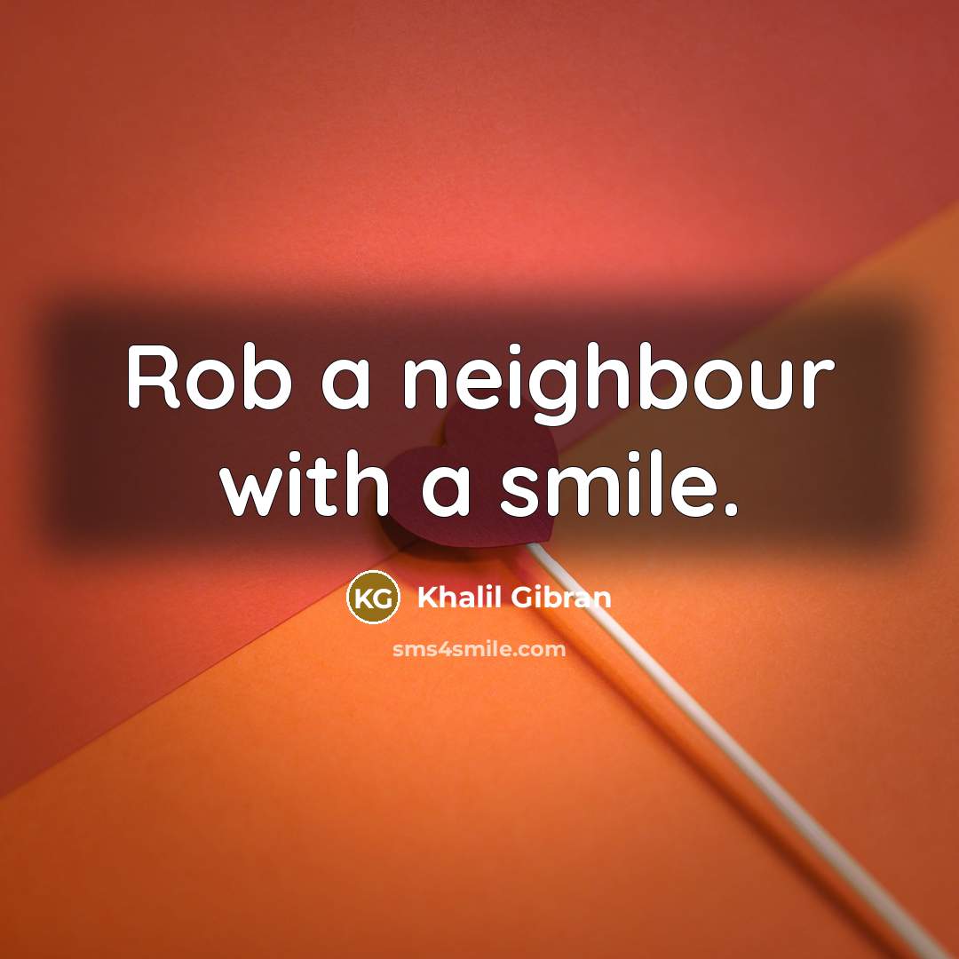 “Rob a neighbour with a smile.” quote by Khalil Gibran