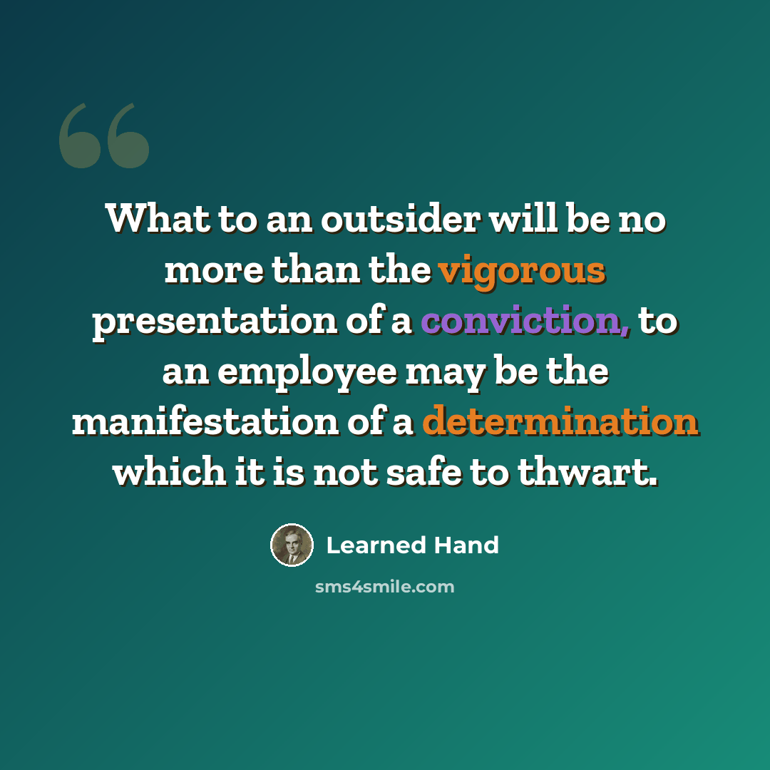 “What to an outsider will be no more than the vigorous presentation of a conviction, to an employee may be the manifestation of a determination which it is not safe to thwart.” quote by Learned Hand