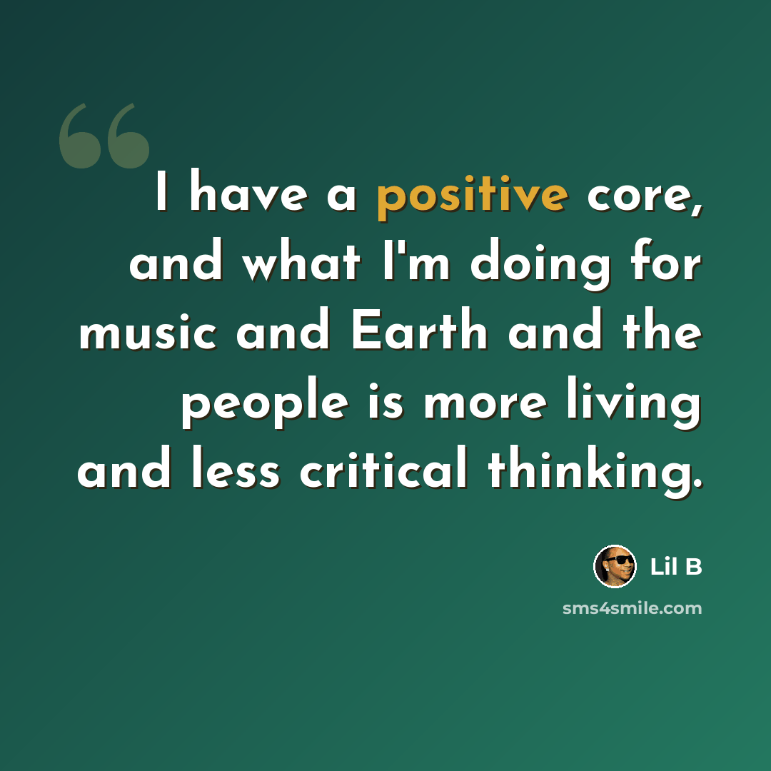 “I have a positive core, and what I'm doing for music and Earth and the people is more living and less critical thinking.” quote by Lil B