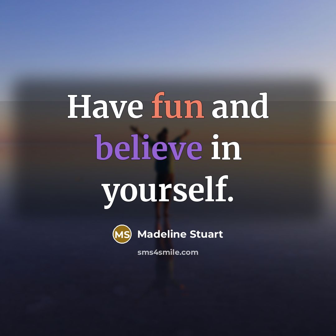 “Have fun and believe in yourself.” quote by Madeline Stuart