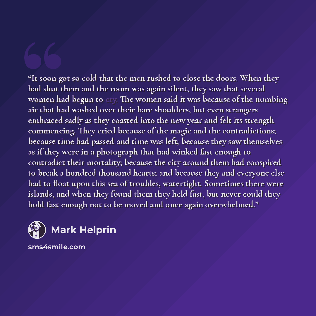 “It soon got so cold that the men rushed to close the doors. When they had shut them and the room was again silent, they saw that several women had begun to cry. The women said it was because of the numbing air that had washed over their bare shoulders, but even strangers embraced sadly as they…” quote by Mark Helprin