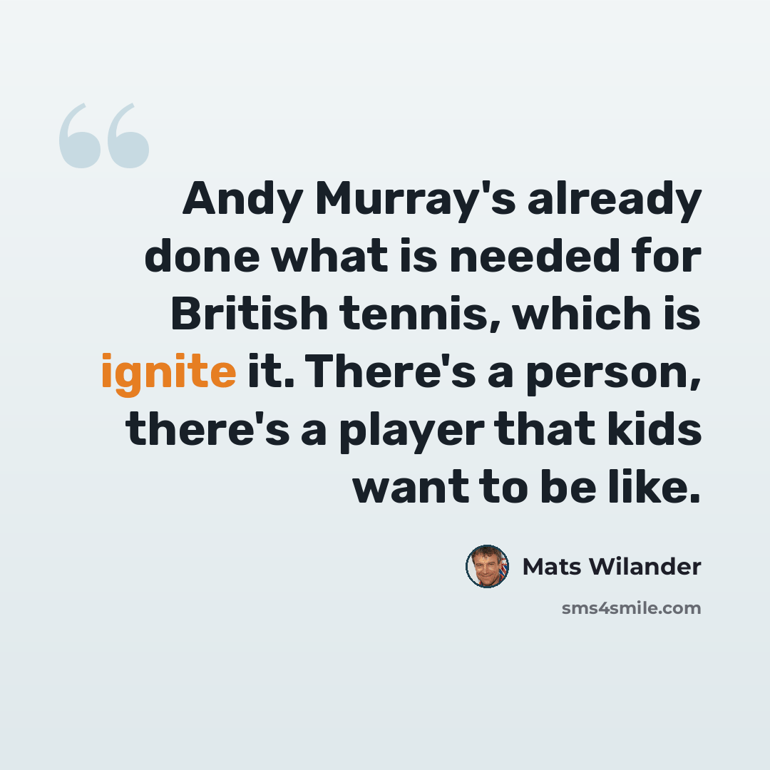 “Andy Murray's already done what is needed for British tennis, which is ignite it. There's a person, there's a player that kids want to be like.” quote by Mats Wilander