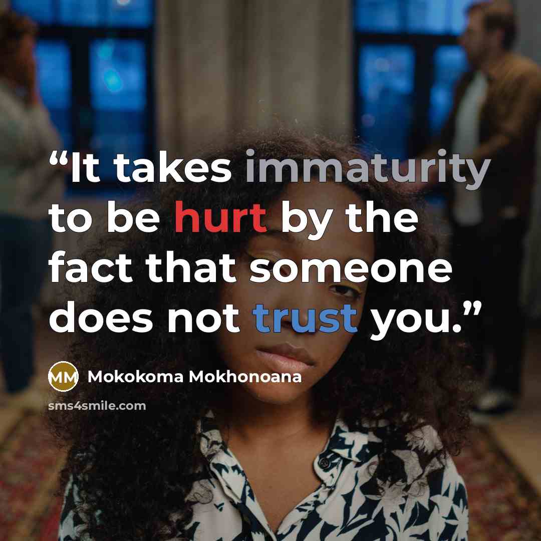 “It takes immaturity to be hurt by the fact that someone does not trust you.” quote by Mokokoma Mokhonoana